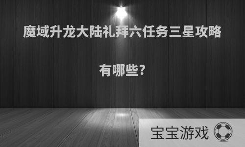 魔域升龙大陆礼拜六任务三星攻略有哪些?