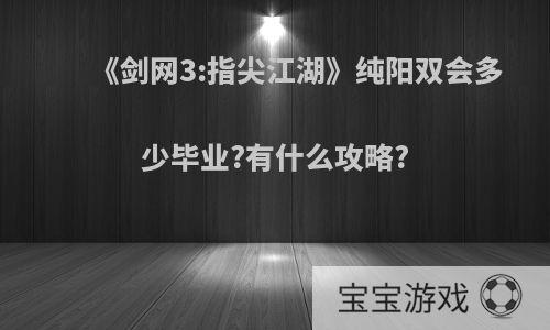 《剑网3:指尖江湖》纯阳双会多少毕业?有什么攻略?