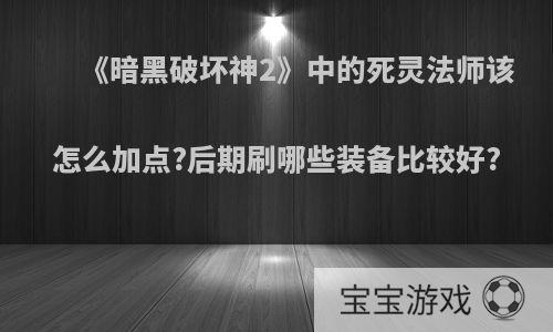 《暗黑破坏神2》中的死灵法师该怎么加点?后期刷哪些装备比较好?