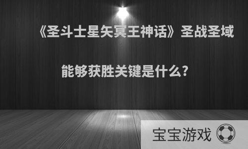 《圣斗士星矢冥王神话》圣战圣域能够获胜关键是什么?