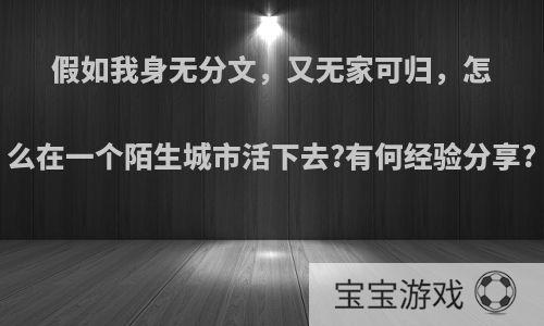 假如我身无分文，又无家可归，怎么在一个陌生城市活下去?有何经验分享?