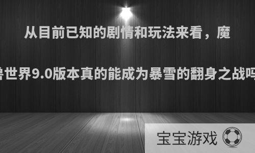 从目前已知的剧情和玩法来看，魔兽世界9.0版本真的能成为暴雪的翻身之战吗?