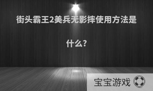 街头霸王2美兵无影摔使用方法是什么?