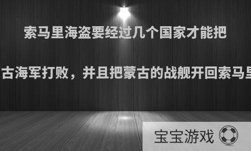 索马里海盗要经过几个国家才能把蒙古海军打败，并且把蒙古的战舰开回索马里?