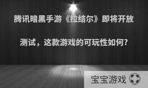 腾讯暗黑手游《拉结尔》即将开放测试，这款游戏的可玩性如何?