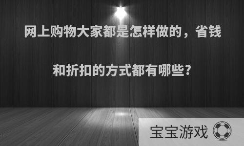 网上购物大家都是怎样做的，省钱和折扣的方式都有哪些?