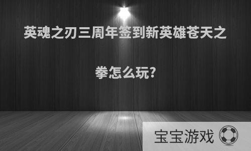 英魂之刃三周年签到新英雄苍天之拳怎么玩?