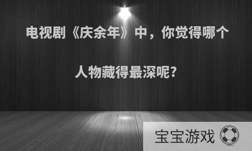 电视剧《庆余年》中，你觉得哪个人物藏得最深呢?