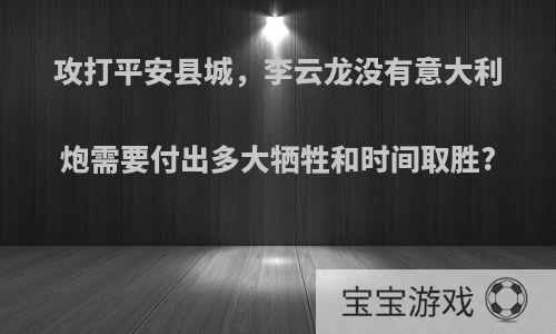 攻打平安县城，李云龙没有意大利炮需要付出多大牺牲和时间取胜?