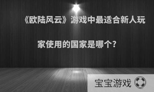 《欧陆风云》游戏中最适合新人玩家使用的国家是哪个?