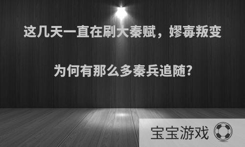 这几天一直在刷大秦赋，嫪毐叛变为何有那么多秦兵追随?