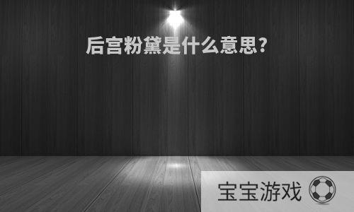 后宫粉黛是什么意思?