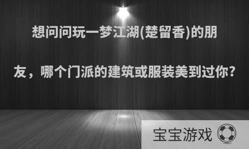 想问问玩一梦江湖(楚留香)的朋友，哪个门派的建筑或服装美到过你?