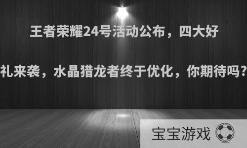 王者荣耀24号活动公布，四大好礼来袭，水晶猎龙者终于优化，你期待吗?