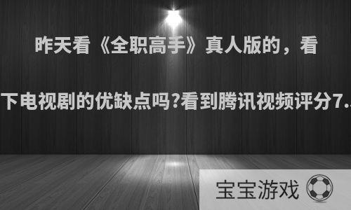 昨天看《全职高手》真人版的，看完的能来说一下电视剧的优缺点吗?看到腾讯视频评分7.5，你怎么看?