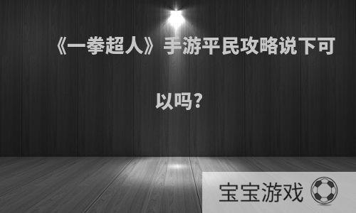 《一拳超人》手游平民攻略说下可以吗?