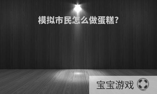 模拟市民怎么做蛋糕?