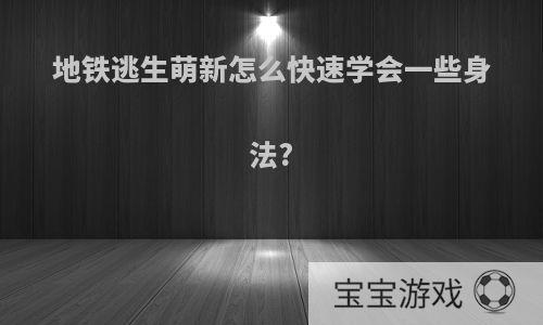 地铁逃生萌新怎么快速学会一些身法?