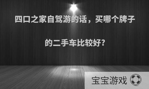 四口之家自驾游的话，买哪个牌子的二手车比较好?