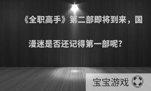 《全职高手》第二部即将到来，国漫迷是否还记得第一部呢?