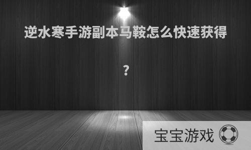 逆水寒手游副本马鞍怎么快速获得?