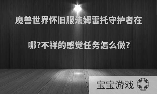 魔兽世界怀旧服法姆雷托守护者在哪?不祥的感觉任务怎么做?