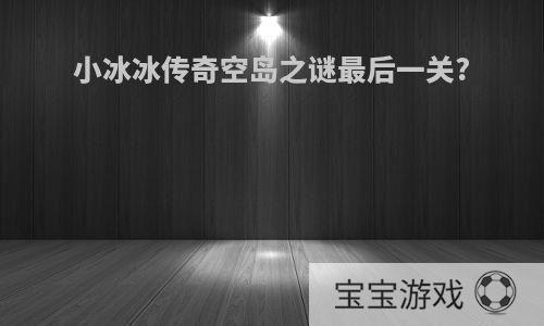 小冰冰传奇空岛之谜最后一关?