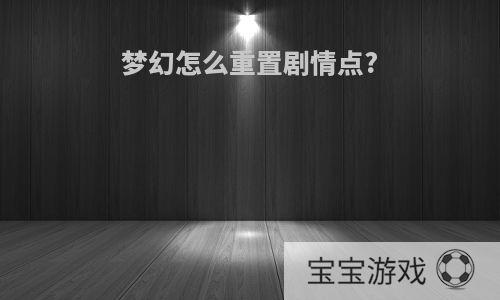 梦幻怎么重置剧情点?