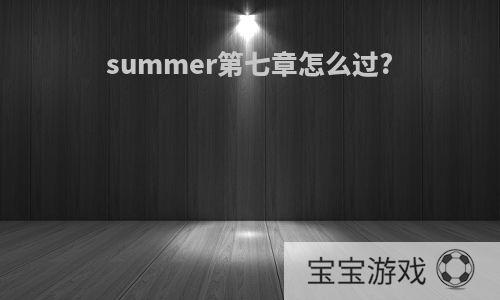 summer第七章怎么过?