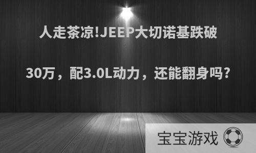 人走茶凉!JEEP大切诺基跌破30万，配3.0L动力，还能翻身吗?