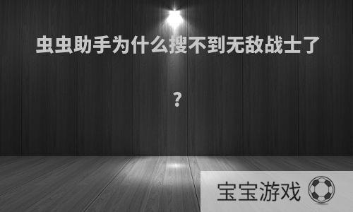 虫虫助手为什么搜不到无敌战士了?