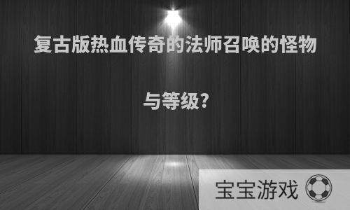复古版热血传奇的法师召唤的怪物与等级?