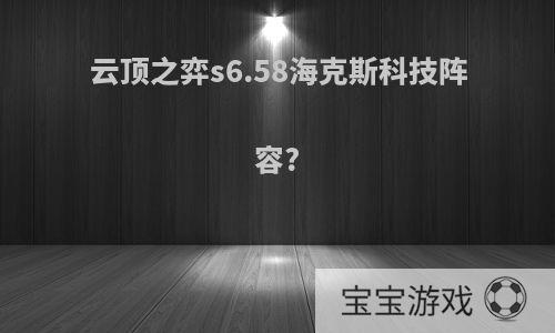 云顶之弈s6.58海克斯科技阵容?