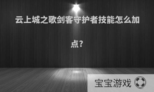 云上城之歌剑客守护者技能怎么加点?