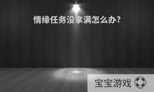 情缘任务没拿满怎么办?