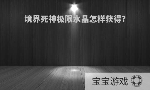 境界死神极限水晶怎样获得?