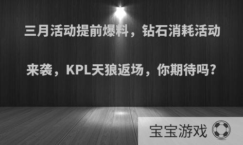 三月活动提前爆料，钻石消耗活动来袭，KPL天狼返场，你期待吗?