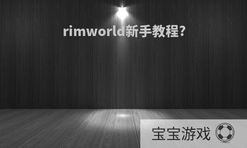 rimworld新手教程?