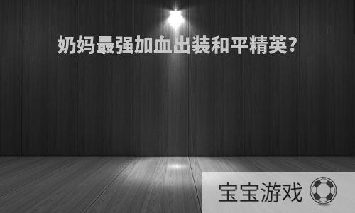 奶妈最强加血出装和平精英?