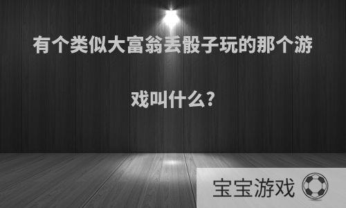 有个类似大富翁丢骰子玩的那个游戏叫什么?