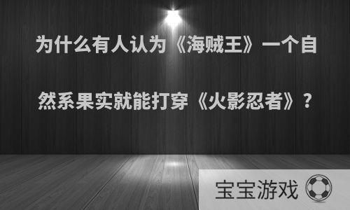 为什么有人认为《海贼王》一个自然系果实就能打穿《火影忍者》?