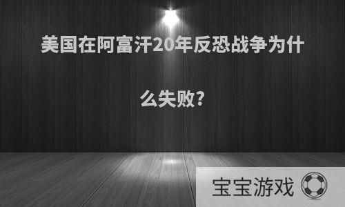 美国在阿富汗20年反恐战争为什么失败?