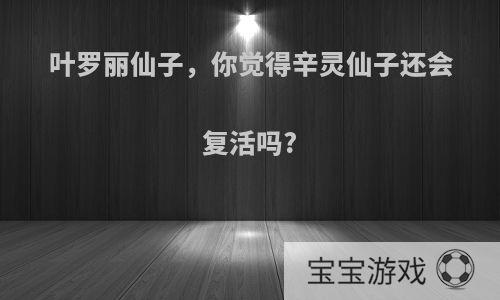 叶罗丽仙子，你觉得辛灵仙子还会复活吗?