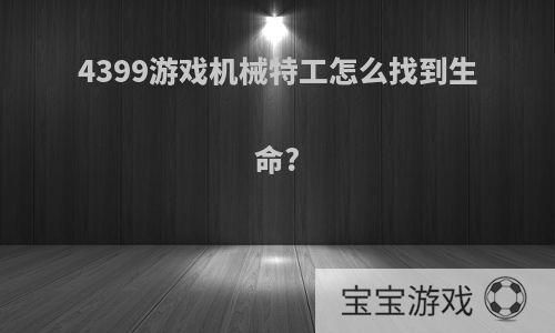 4399游戏机械特工怎么找到生命?