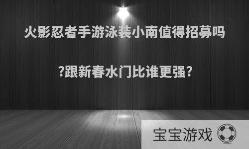 火影忍者手游泳装小南值得招募吗?跟新春水门比谁更强?