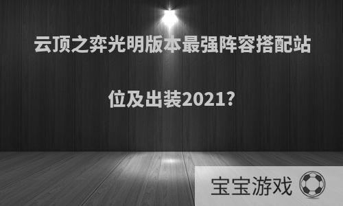 云顶之弈光明版本最强阵容搭配站位及出装2021?