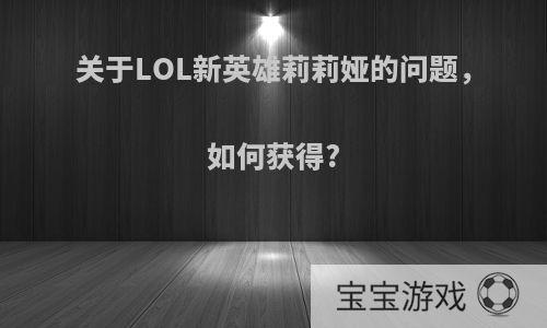 关于LOL新英雄莉莉娅的问题，如何获得?