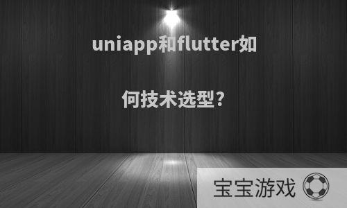 uniapp和flutter如何技术选型?