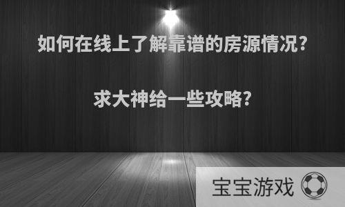 如何在线上了解靠谱的房源情况?求大神给一些攻略?