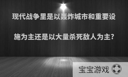 现代战争里是以轰炸城市和重要设施为主还是以大量杀死敌人为主?